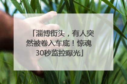 淄博街头，有人突然被卷入车底！惊魂30秒监控曝光
