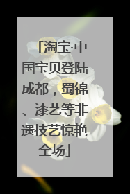 淘宝·中国宝贝登陆成都，蜀锦、漆艺等非遗技艺惊艳全场