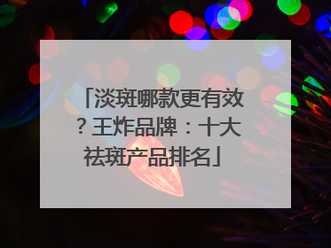 淡斑哪款更有效？王炸品牌：十大祛斑产品排名