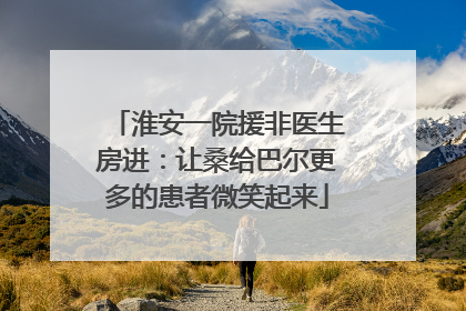 淮安一院援非医生房进：让桑给巴尔更多的患者微笑起来