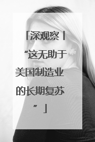 深观察丨“这无助于美国制造业的长期复苏”