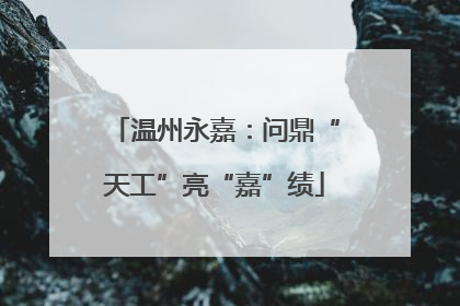 温州永嘉：问鼎“天工”亮“嘉”绩