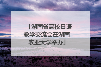 湖南省高校日语教学交流会在湖南农业大学举办