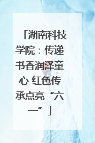 湖南科技学院：传递书香润泽童心 红色传承点亮“六一”