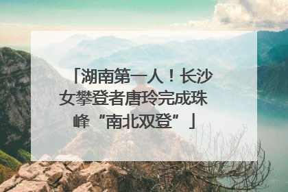 湖南第一人！长沙女攀登者唐玲完成珠峰“南北双登”