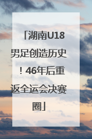 湖南U18男足创造历史！46年后重返全运会决赛圈