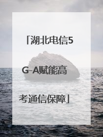 湖北电信5G-A赋能高考通信保障