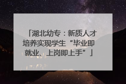 湖北幼专：新质人才培养实现学生“毕业即就业、上岗即上手”