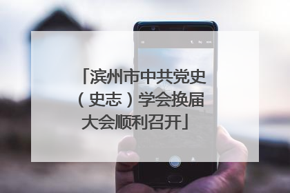 滨州市中共党史（史志）学会换届大会顺利召开