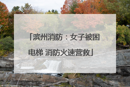 滨州消防：女子被困电梯 消防火速营救