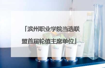 滨州职业学院当选联盟首届轮值主席单位