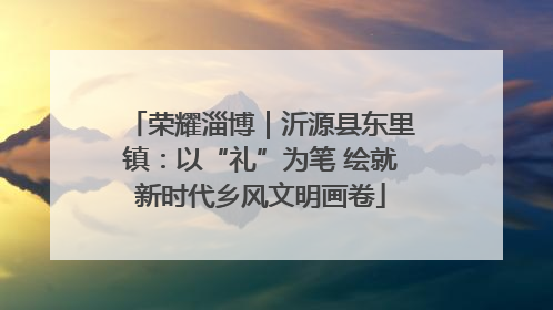 荣耀淄博｜沂源县东里镇：以“礼”为笔 绘就新时代乡风文明画卷