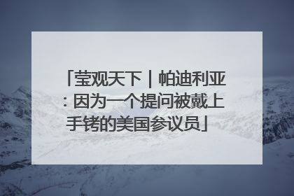 莹观天下｜帕迪利亚：因为一个提问被戴上手铐的美国参议员