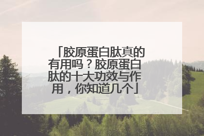 胶原蛋白肽真的有用吗？胶原蛋白肽的十大功效与作用，你知道几个