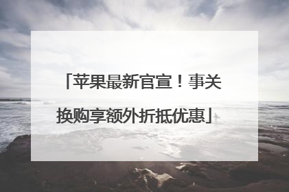 苹果最新官宣！事关换购享额外折抵优惠