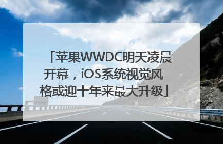 苹果WWDC明天凌晨开幕，iOS系统视觉风格或迎十年来最大升级