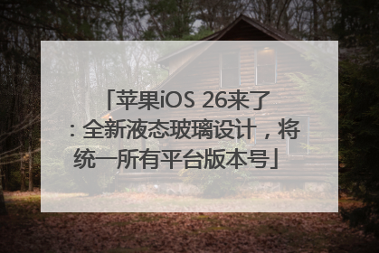 苹果iOS 26来了：全新液态玻璃设计，将统一所有平台版本号