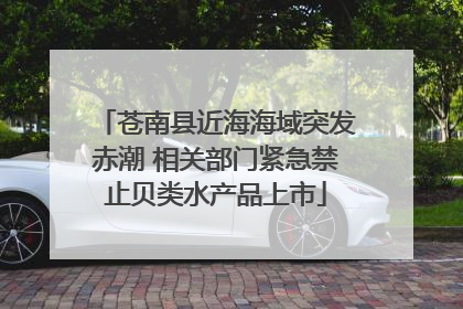 苍南县近海海域突发赤潮 相关部门紧急禁止贝类水产品上市