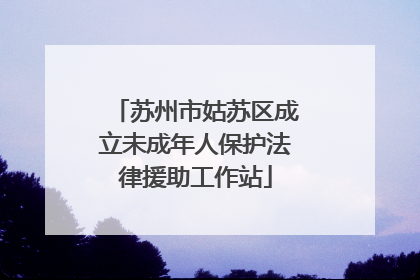 苏州市姑苏区成立未成年人保护法律援助工作站