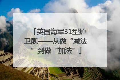 英国海军31型护卫舰——从做“减法”到做“加法”