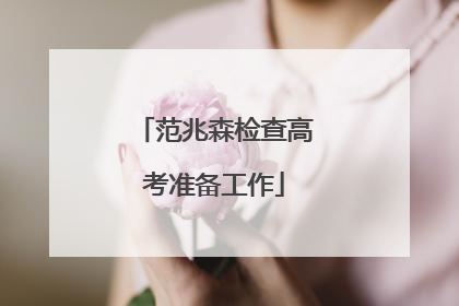 范兆森检查高考准备工作
