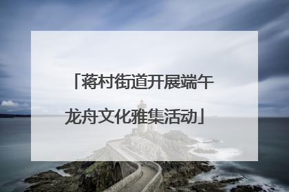 蒋村街道开展端午龙舟文化雅集活动