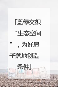 蓝绿交织“生态空间”，为好房子落地创造条件