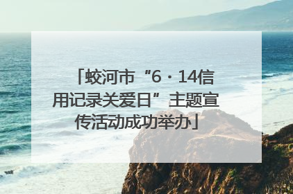 蛟河市“6・14信用记录关爱日”主题宣传活动成功举办