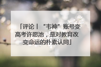 评论丨“韦神”账号变高考许愿池，是对教育改变命运的朴素认同