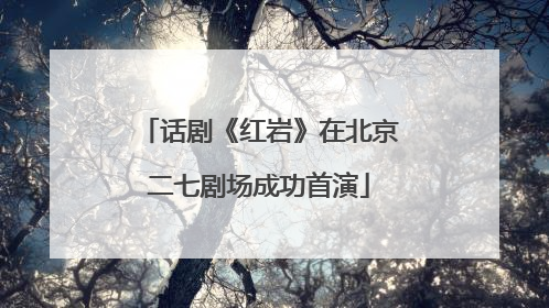 话剧《红岩》在北京二七剧场成功首演
