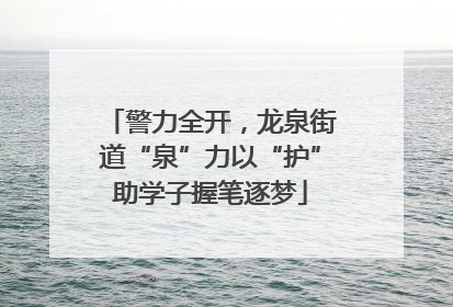 警力全开，龙泉街道“泉”力以“护”助学子握笔逐梦