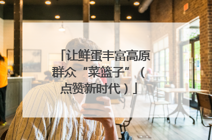 让鲜蛋丰富高原群众“菜篮子”（点赞新时代）