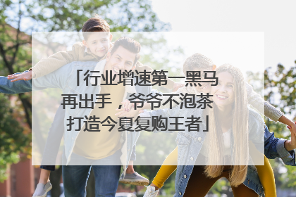 行业增速第一黑马再出手，爷爷不泡茶打造今夏复购王者