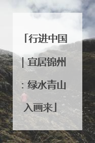 行进中国｜宜居锦州：绿水青山入画来