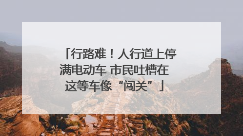 行路难！人行道上停满电动车 市民吐槽在这等车像“闯关”