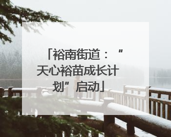 裕南街道：“天心裕苗成长计划”启动