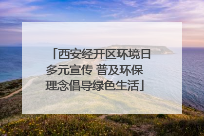 西安经开区环境日多元宣传 普及环保理念倡导绿色生活