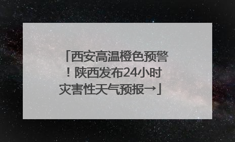 西安高温橙色预警！陕西发布24小时灾害性天气预报→