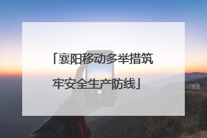 襄阳移动多举措筑牢安全生产防线