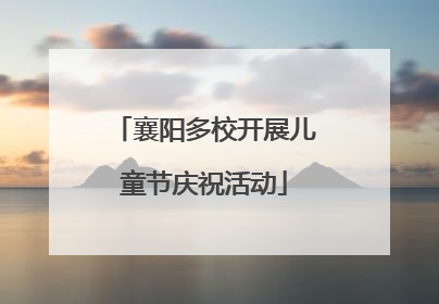 襄阳多校开展儿童节庆祝活动