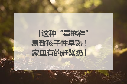 这种“毒拖鞋”易致孩子性早熟！家里有的赶紧扔