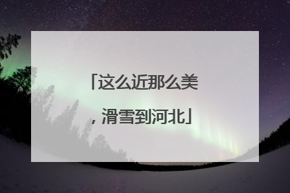 这么近那么美，滑雪到河北
