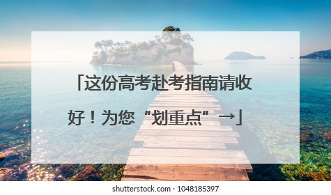 这份高考赴考指南请收好！为您“划重点”→