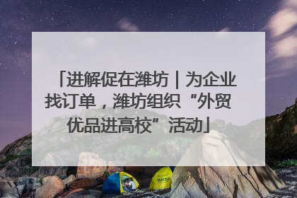 进解促在潍坊｜为企业找订单，潍坊组织“外贸优品进高校”活动
