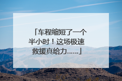 车程缩短了一个半小时！这场极速救援真给力……