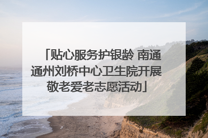 贴心服务护银龄 南通通州刘桥中心卫生院开展敬老爱老志愿活动