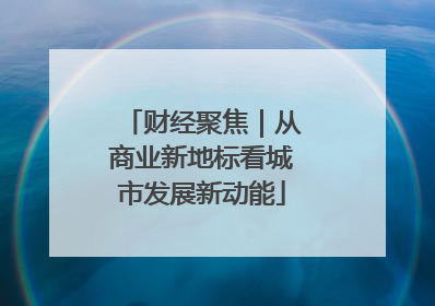 财经聚焦｜从商业新地标看城市发展新动能
