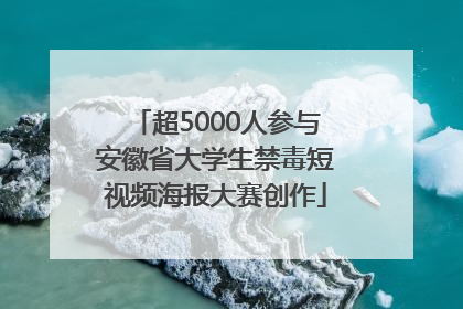 超5000人参与安徽省大学生禁毒短视频海报大赛创作