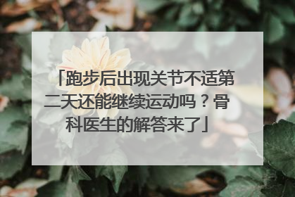 跑步后出现关节不适第二天还能继续运动吗？骨科医生的解答来了