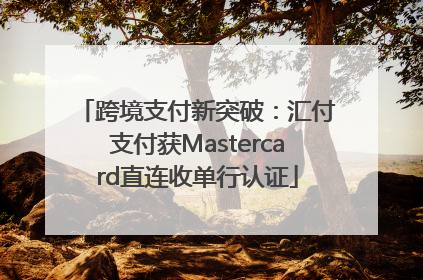跨境支付新突破：汇付支付获Mastercard直连收单行认证